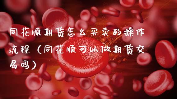 同花顺期货怎么买卖的操作流程（同花顺可以做期货交易吗）_https://www.xmqjcw.com_期货行情_第1张