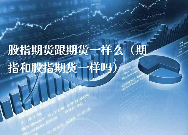 股指期货跟期货一样么（期指和股指期货一样吗）_https://www.xmqjcw.com_期货直播室_第1张