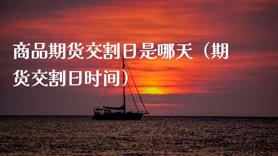 商品期货交割日是哪天（期货交割日时间）_https://www.xmqjcw.com_期货开户_第1张