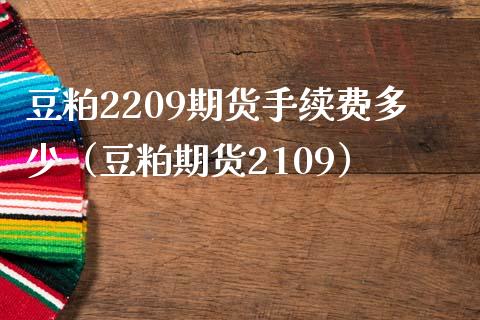 豆粕2209期货手续费多少（豆粕期货2109）_https://www.xmqjcw.com_期货直播室_第1张