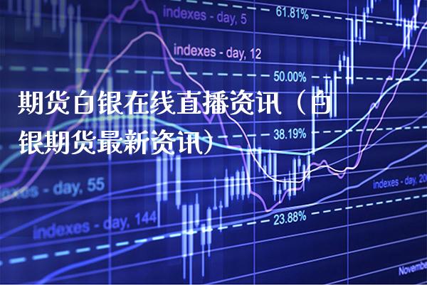 期货白银在线直播资讯（白银期货最新资讯）_https://www.xmqjcw.com_期货直播室_第1张