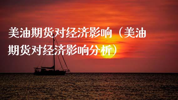 美油期货对经济影响（美油期货对经济影响分析）_https://www.xmqjcw.com_期货投资_第1张