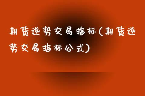 期货逆势交易指标(期货逆势交易指标公式)_期货百科_第1张_秦聚理财 期货逆势交易指标(期货逆势交易指标公式)_https://www.xmqjcw.com_期货百科_第1张