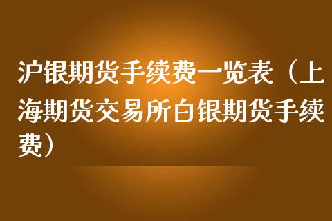 沪银期货手续费一览表（上海期货交易所白银期货手续费）_https://www.xmqjcw.com_期货投资_第1张