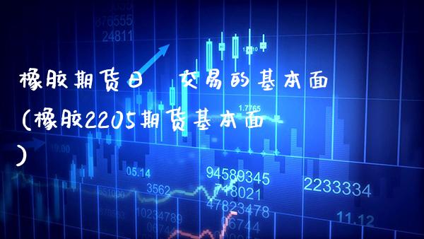 橡胶期货日內交易的基本面(橡胶2205期货基本面)_https://www.xmqjcw.com_期货直播室_第1张