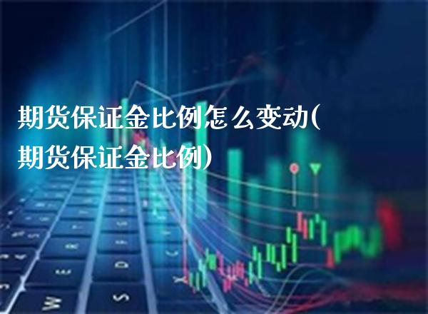 期货保证金比例怎么变动(期货保证金比例)_https://www.xmqjcw.com_股票投资_第1张