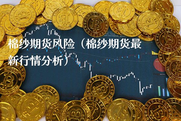 棉纱期货风险（棉纱期货最新行情分析）_https://www.xmqjcw.com_期货直播室_第1张