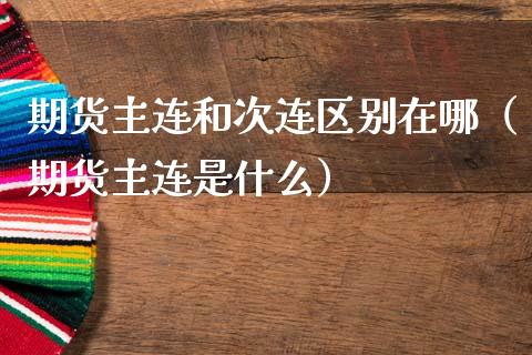 期货主连和次连区别在哪（期货主连是什么）_https://www.xmqjcw.com_期货直播室_第1张