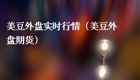 美豆外盘实时行情（美豆外盘期货）_https://www.xmqjcw.com_期货直播室_第1张