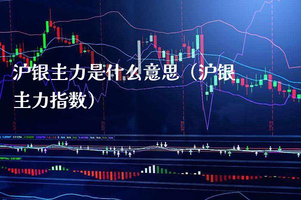沪银主力是什么意思（沪银主力指数）_https://www.xmqjcw.com_期货直播室_第1张