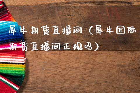 犀牛期货直播间（犀牛国际期货直播间正规吗）_https://www.xmqjcw.com_期货直播室_第1张