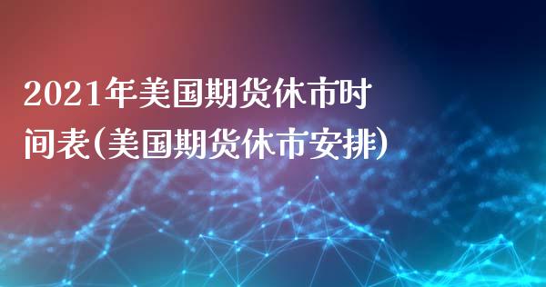 2021年美国期货休市时间表(美国期货休市安排)_https://www.xmqjcw.com_期货百科_第1张