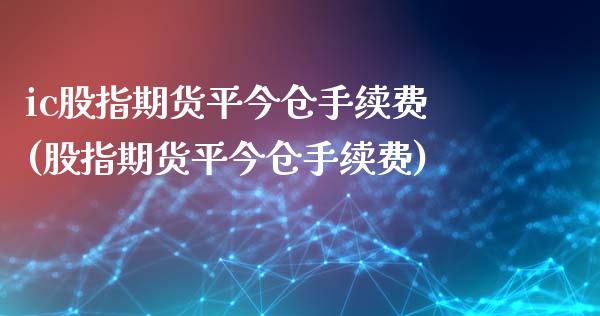 ic股指期货平今仓手续费(股指期货平今仓手续费)_期货百科_第1张_秦聚理财 ic股指期货平今仓手续费(股指期货平今仓手续费)_https://www.xmqjcw.com_期货百科_第1张