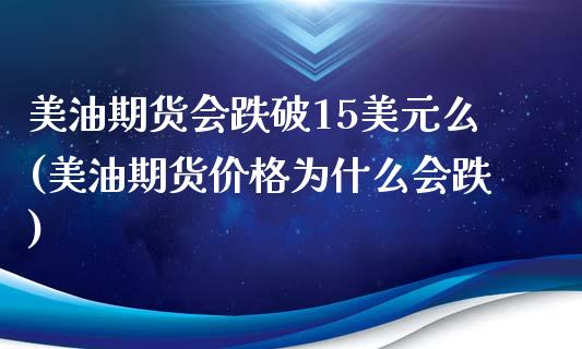 美油期货会跌破15美元么(美油期货价格为什么会跌)_https://www.xmqjcw.com_期货开户_第1张
