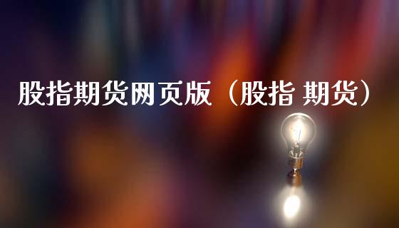 股指期货网页版（股指 期货）_https://www.xmqjcw.com_期货行情_第1张