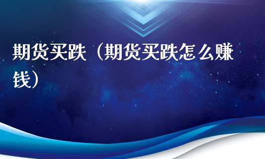 期货买跌（期货买跌怎么赚钱）_https://www.xmqjcw.com_期货直播室_第1张
