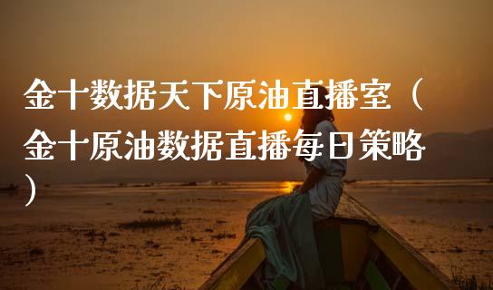 金十数据天下原油直播室（金十原油数据直播每日策略）_https://www.xmqjcw.com_期货行情_第1张
