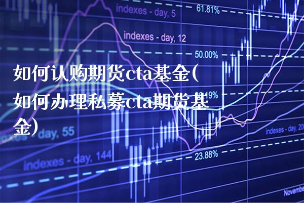 如何认购期货cta基金(如何办理私募cta期货基金)_https://www.xmqjcw.com_期货直播室_第1张