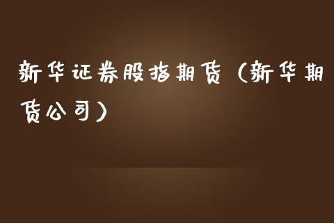 新华证券股指期货（新华期货公司）_https://www.xmqjcw.com_期货行情_第1张