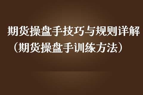 期货操盘手技巧与规则详解（期货操盘手训练方法）_https://www.xmqjcw.com_期货行情_第1张