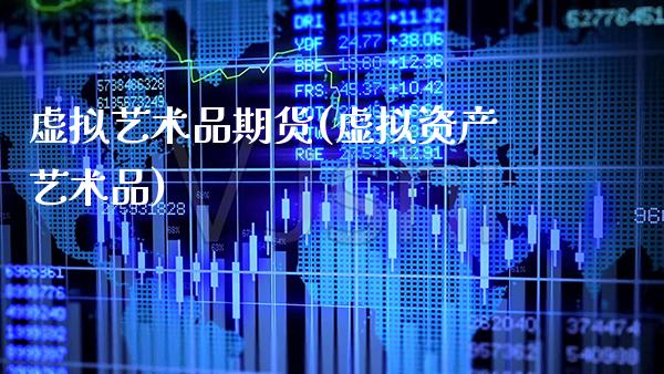 虚拟艺术品期货(虚拟资产艺术品)_https://www.xmqjcw.com_期货行情_第1张