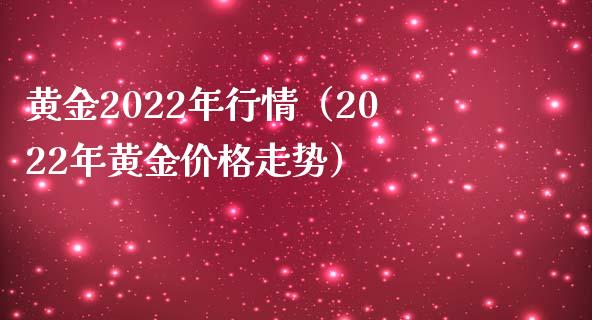 黄金2022年行情（2022年黄金价格走势）_https://www.xmqjcw.com_期货直播室_第1张