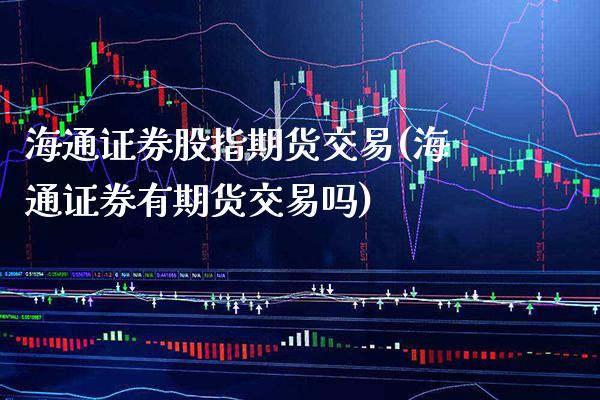 海通证券股指期货交易(海通证券有期货交易吗)_https://www.xmqjcw.com_期货开户_第1张