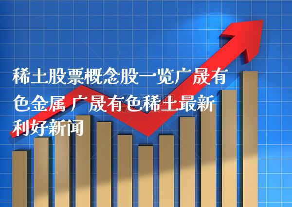 稀土股票概念股一览广晟有色金属 广晟有色稀土最新利好新闻_https://www.xmqjcw.com_股票投资_第1张
