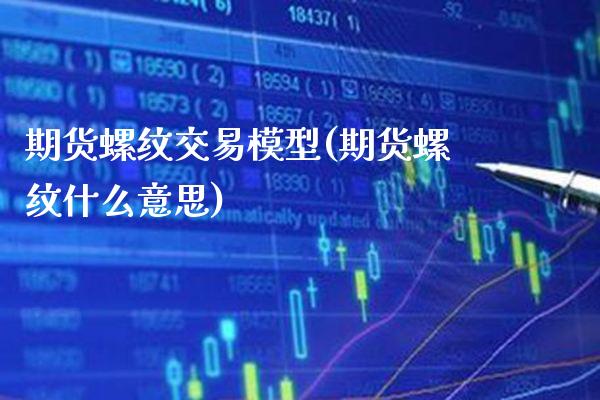 期货螺纹交易模型(期货螺纹什么意思)_https://www.xmqjcw.com_期货百科_第1张