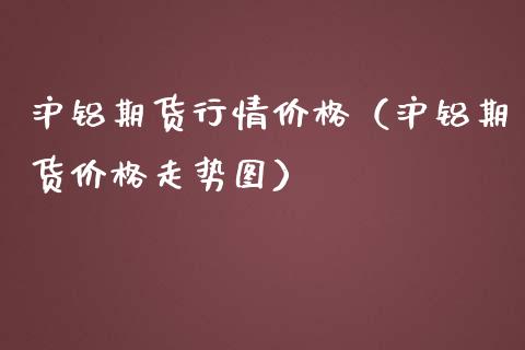 沪铝期货行情价格（沪铝期货价格走势图）_https://www.xmqjcw.com_期货投资_第1张