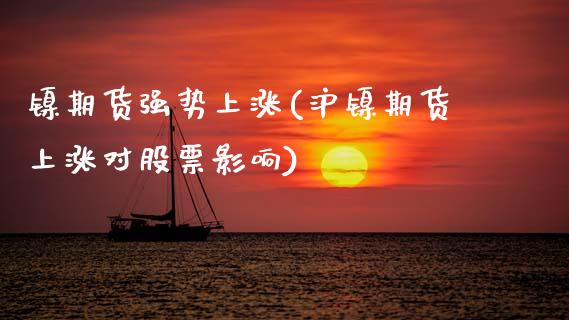 镍期货强势上涨(沪镍期货上涨对股票影响)_https://www.xmqjcw.com_股票投资_第1张