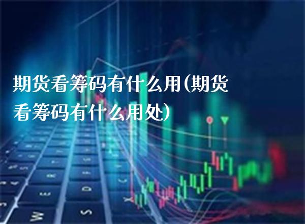 期货看筹码有什么用(期货看筹码有什么用处)_https://www.xmqjcw.com_期货投资_第1张