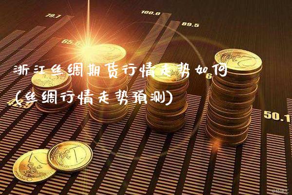 浙江丝绸期货行情走势如何(丝绸行情走势预测)_https://www.xmqjcw.com_股票投资_第1张