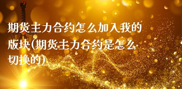 期货主力合约怎么加入我的版块(期货主力合约是怎么切换的)_https://www.xmqjcw.com_期货行情_第1张