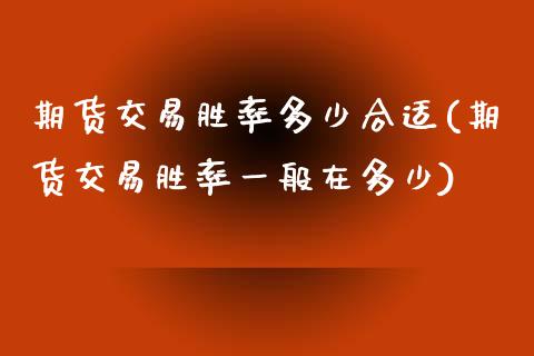 期货交易胜率多少合适(期货交易胜率一般在多少)_https://www.xmqjcw.com_期货百科_第1张