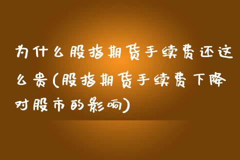 为什么股指期货手续费还这么贵(股指期货手续费下降对股市的影响)_https://www.xmqjcw.com_期货百科_第1张
