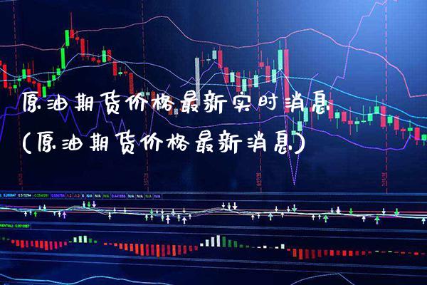 原油期货价格最新实时消息(原油期货价格最新消息)_https://www.xmqjcw.com_期货开户_第1张
