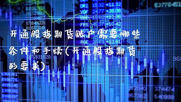 开通股指期货账户需要哪些条件和手续(开通股指期货的要求)_https://www.xmqjcw.com_股票投资_第1张
