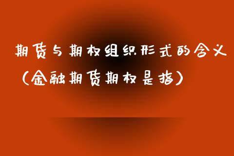 期货与期权组织形式的含义（金融期货期权是指）_https://www.xmqjcw.com_期货投资_第1张