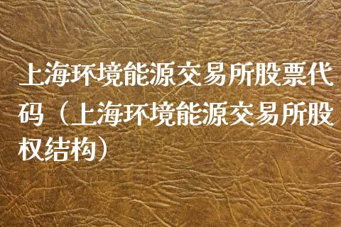 上海环境能源交易所股票代码（上海环境能源交易所股权结构）_https://www.xmqjcw.com_期货直播室_第1张