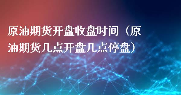 原油期货**收盘时间（原油期货几点**几点停盘）_https://www.xmqjcw.com_期货行情_第1张
