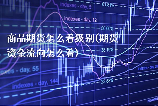 商品期货怎么看级别(期货资金流向怎么看)_https://www.xmqjcw.com_基金理财_第1张