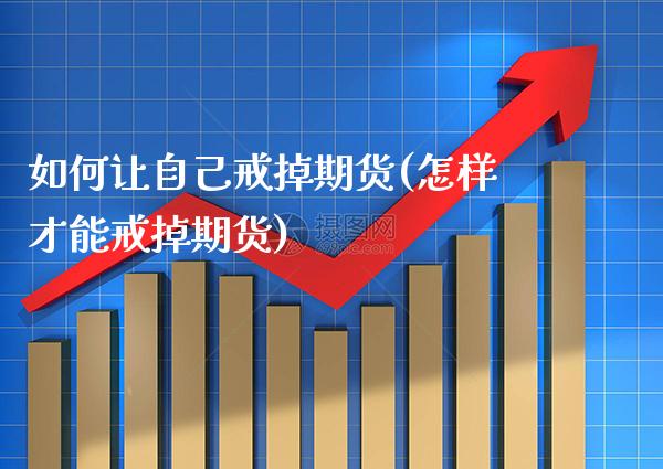 如何让自己戒掉期货(怎样才能戒掉期货)_https://www.xmqjcw.com_期货百科_第1张