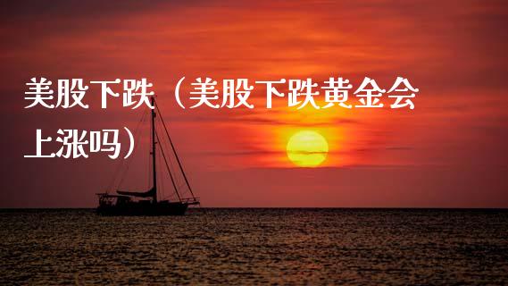 美股下跌（美股下跌黄金会上涨吗）_https://www.xmqjcw.com_期货行情_第1张