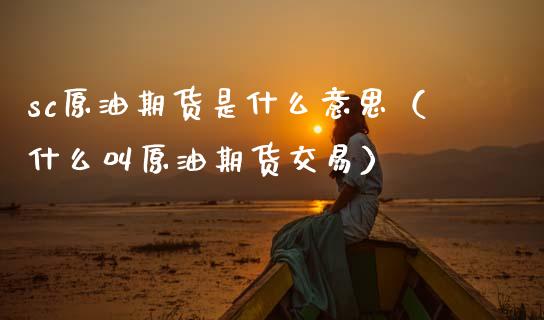 sc原油期货是什么意思（什么叫原油期货交易）_https://www.xmqjcw.com_期货开户_第1张