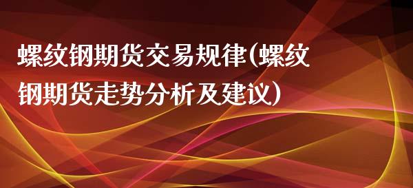 螺纹钢期货交易规律(螺纹钢期货走势分析及建议)_https://www.xmqjcw.com_期货百科_第1张
