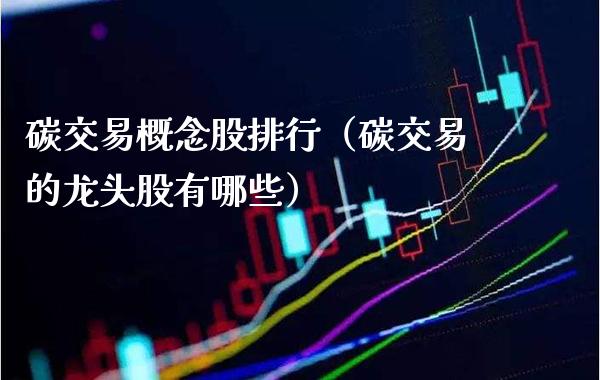 碳交易概念股排行（碳交易的龙头股有哪些）_https://www.xmqjcw.com_股票投资_第1张