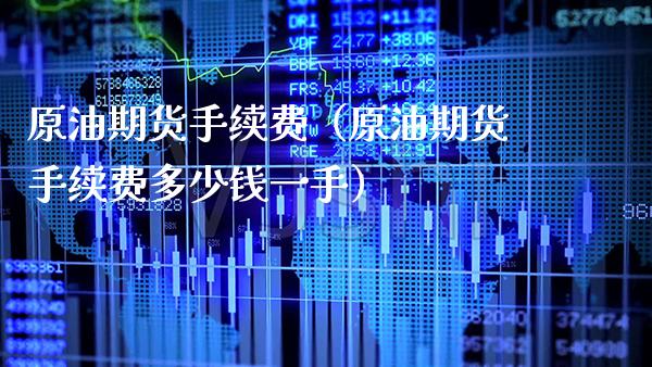 原油期货手续费（原油期货手续费多少钱一手）_https://www.xmqjcw.com_期货行情_第1张