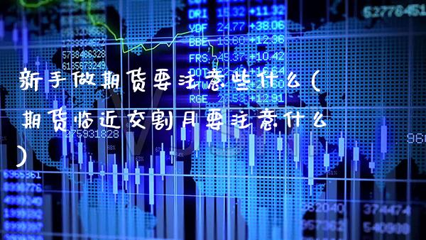 新手做期货要注意些什么(期货临近交割月要注意什么)_https://www.xmqjcw.com_期货开户_第1张