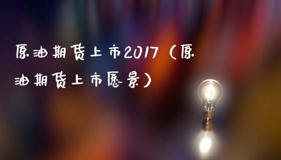 原油期货上市2017（原油期货上市愿景）_https://www.xmqjcw.com_期货投资_第1张